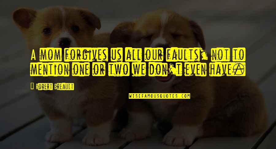 Effroi En Quotes By Robert Breault: A mom forgives us all our faults, not