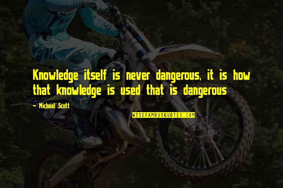 Effund Quotes By Michael Scott: Knowledge itself is never dangerous, it is how
