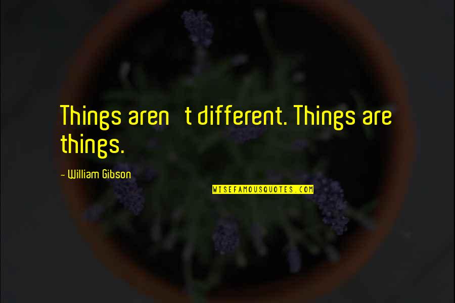 Effuse Chemistry Quotes By William Gibson: Things aren't different. Things are things. Effuse Chemistry Quotes By William Gibson: Things aren't different. Things are things.