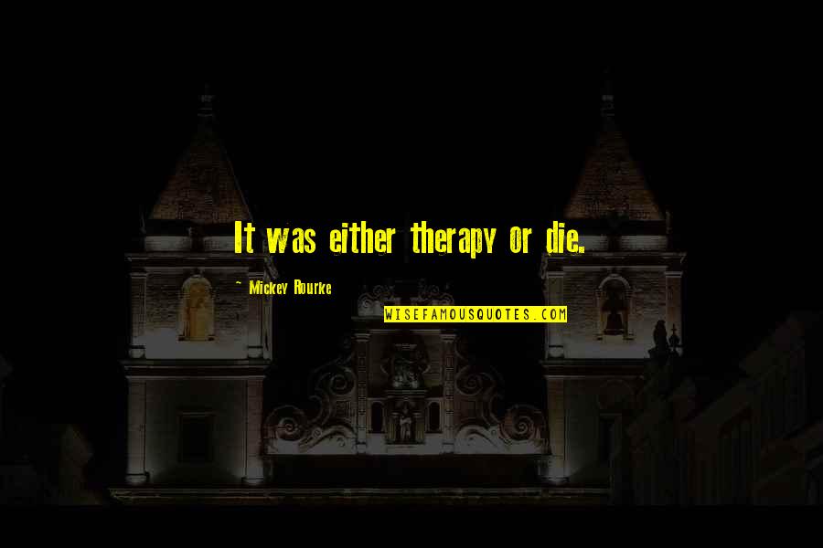 Effuses Chemistry Quotes By Mickey Rourke: It was either therapy or die. Effuses Chemistry Quotes By Mickey Rourke: It was either therapy or die.