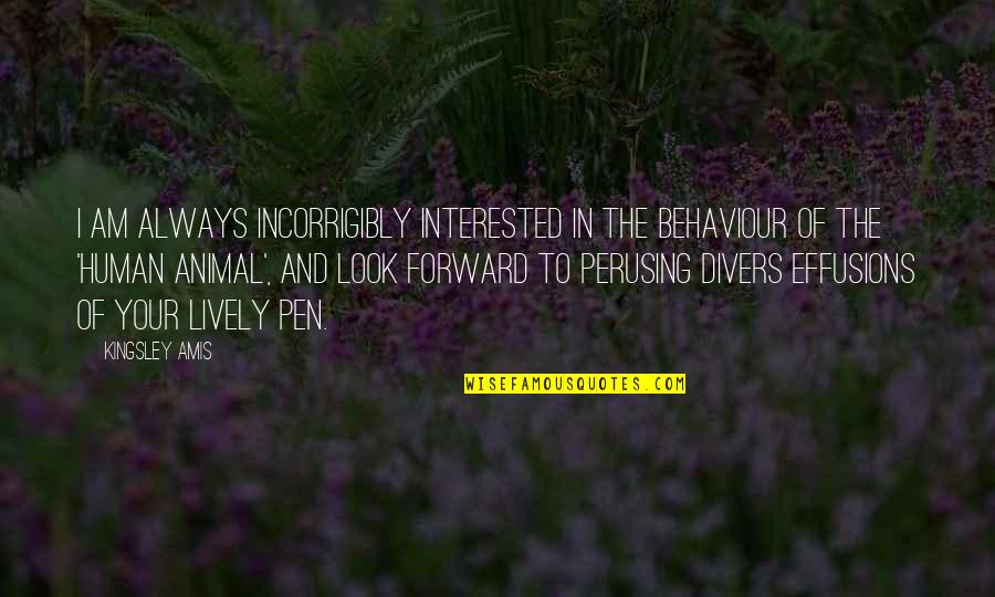 Effusions Quotes By Kingsley Amis: I am always incorrigibly interested in the behaviour