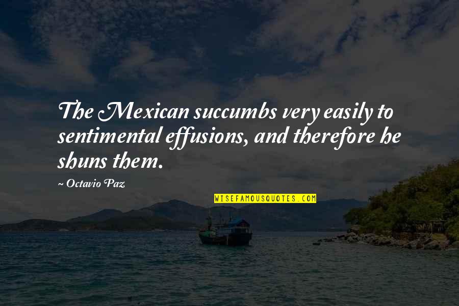 Effusions Quotes By Octavio Paz: The Mexican succumbs very easily to sentimental effusions,