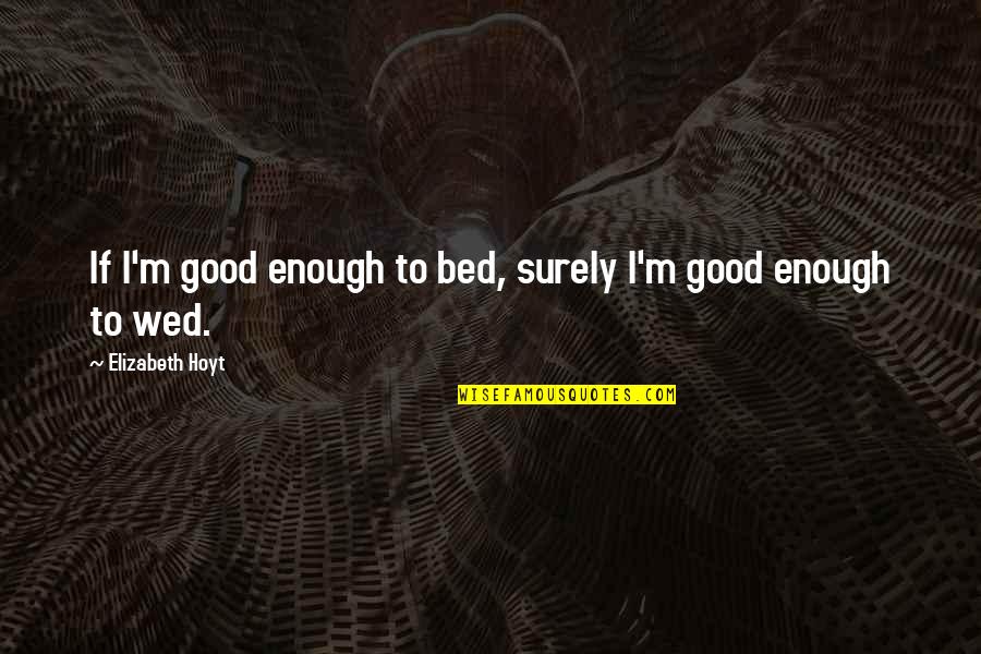 Effusive Quotes By Elizabeth Hoyt: If I'm good enough to bed, surely I'm