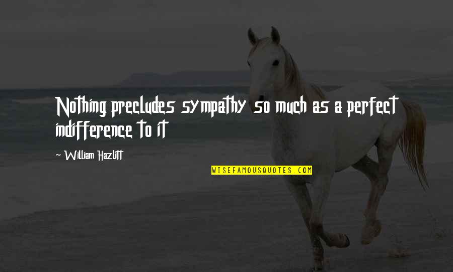 Effusively Means Quotes By William Hazlitt: Nothing precludes sympathy so much as a perfect