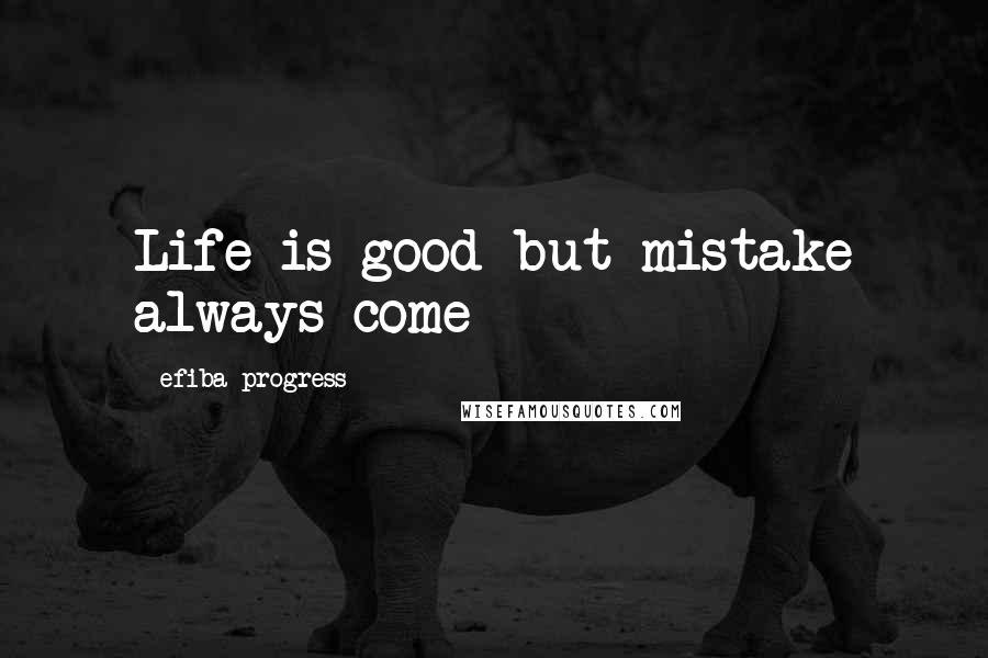 Efiba Progress quotes: Life is good but mistake always come