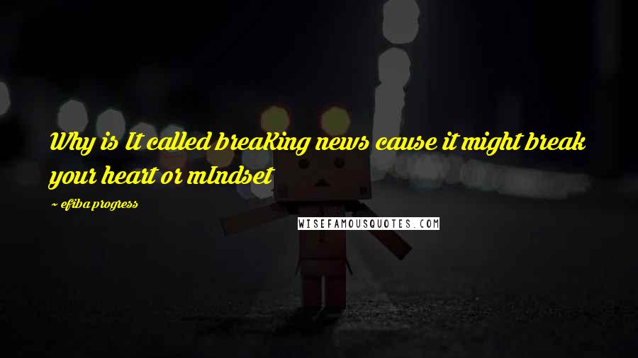 Efiba Progress quotes: Why is It called breaKing news cause it might break your heart or mIndset