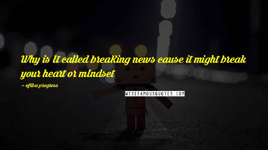 Efiba Progress quotes: Why is It called breaKing news cause it might break your heart or mIndset Efiba Progress quotes: Why is It called breaKing news cause it might break your heart or mIndset
