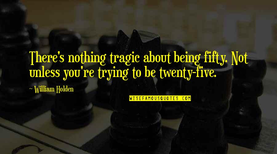 Eficacia Sinonimo Quotes By William Holden: There's nothing tragic about being fifty. Not unless Eficacia Sinonimo Quotes By William Holden: There's nothing tragic about being fifty. Not unless