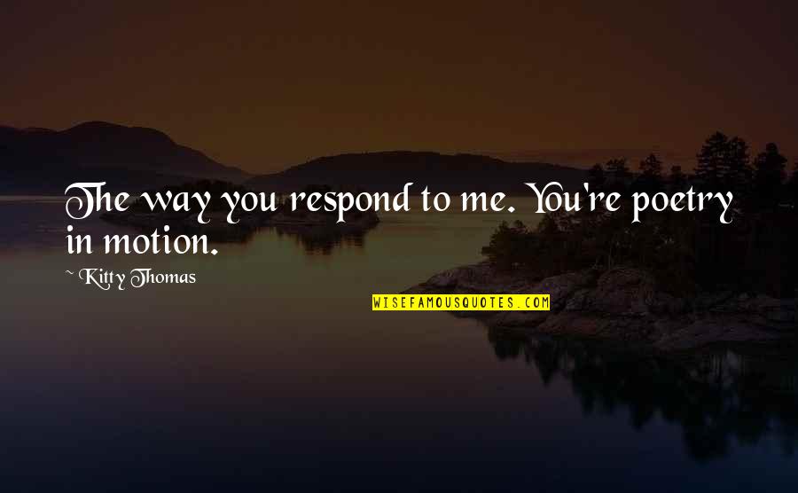 Eficiente Definicion Quotes By Kitty Thomas: The way you respond to me. You're poetry
