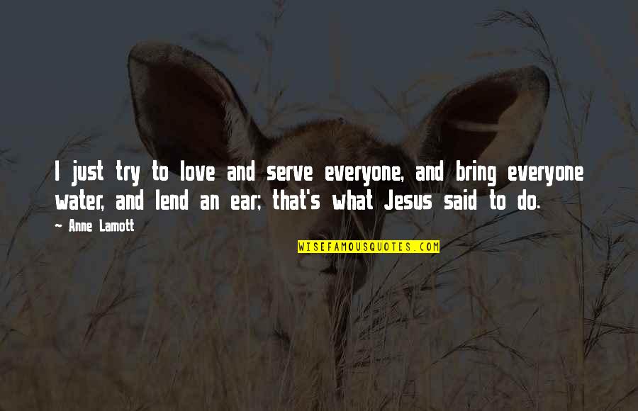 Efik D Aferovic Quotes By Anne Lamott: I just try to love and serve everyone, Efik D Aferovic Quotes By Anne Lamott: I just try to love and serve everyone,