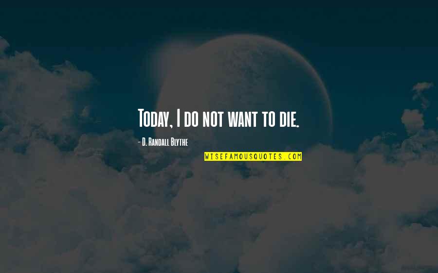 Eflatun Kimdir Quotes By D. Randall Blythe: Today, I do not want to die. Eflatun Kimdir Quotes By D. Randall Blythe: Today, I do not want to die.
