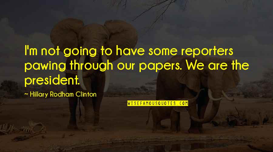 Efortul Fizic Referat Quotes By Hillary Rodham Clinton: I'm not going to have some reporters pawing Efortul Fizic Referat Quotes By Hillary Rodham Clinton: I'm not going to have some reporters pawing