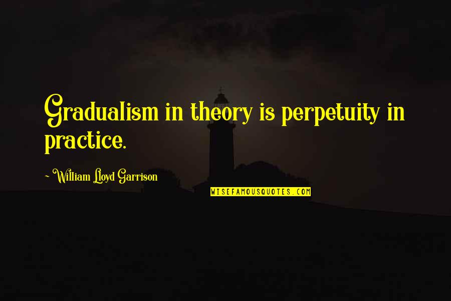 Efraim Medina Reyes Quotes By William Lloyd Garrison: Gradualism in theory is perpetuity in practice.