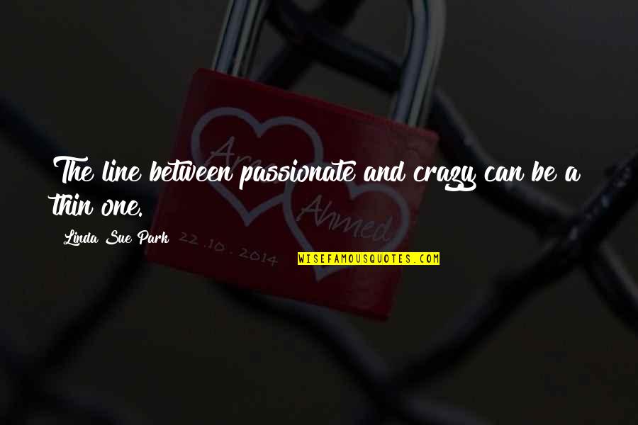 Eframe Quotes By Linda Sue Park: The line between passionate and crazy can be Eframe Quotes By Linda Sue Park: The line between passionate and crazy can be