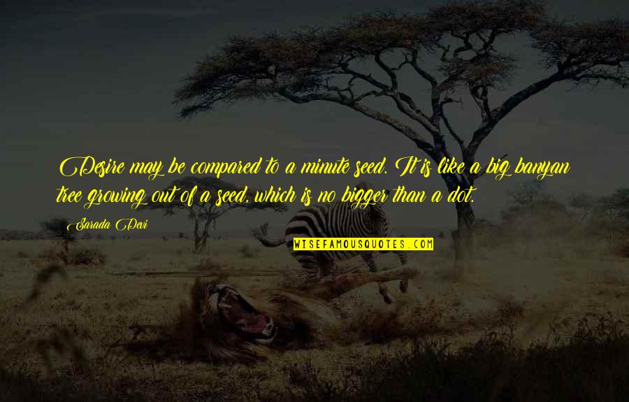 Efrem Zimbalist Sr Quotes By Sarada Devi: Desire may be compared to a minute seed. Efrem Zimbalist Sr Quotes By Sarada Devi: Desire may be compared to a minute seed.