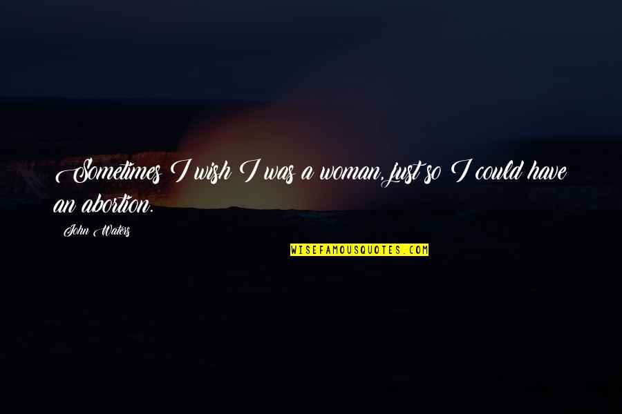 Efren Bata Reyes Quotes By John Waters: Sometimes I wish I was a woman, just