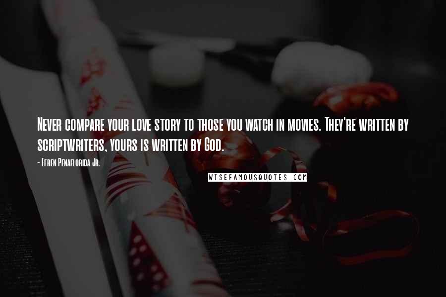 Efren Penaflorida Jr. quotes: Never compare your love story to those you watch in movies. They're written by scriptwriters, yours is written by God.