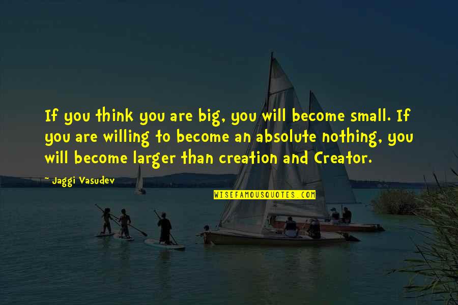 Efrita Quotes By Jaggi Vasudev: If you think you are big, you will