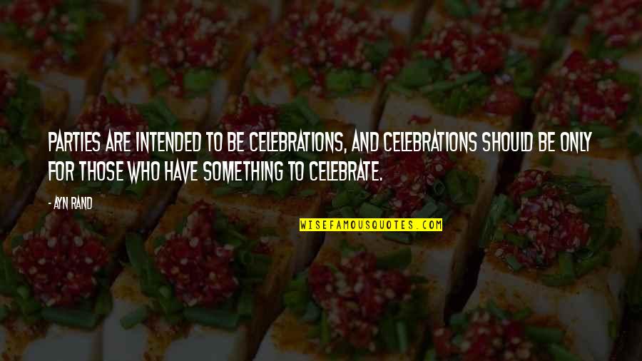Efstathiadis Quotes By Ayn Rand: Parties are intended to be celebrations, and celebrations Efstathiadis Quotes By Ayn Rand: Parties are intended to be celebrations, and celebrations