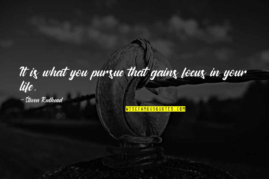Efstathiou Pronunciation Quotes By Steven Redhead: It is what you pursue that gains focus Efstathiou Pronunciation Quotes By Steven Redhead: It is what you pursue that gains focus
