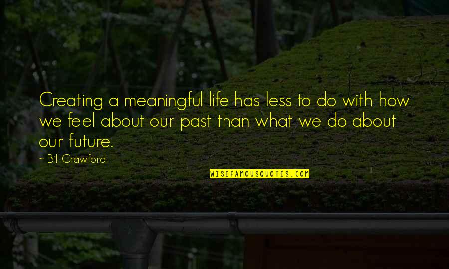 Efstratios Ledakis Quotes By Bill Crawford: Creating a meaningful life has less to do Efstratios Ledakis Quotes By Bill Crawford: Creating a meaningful life has less to do