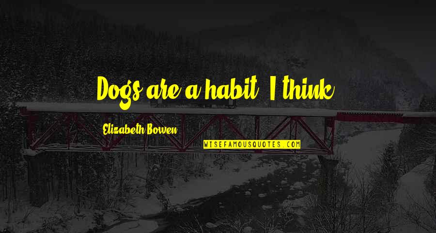 Eftermiddagen Quotes By Elizabeth Bowen: Dogs are a habit, I think. Eftermiddagen Quotes By Elizabeth Bowen: Dogs are a habit, I think.