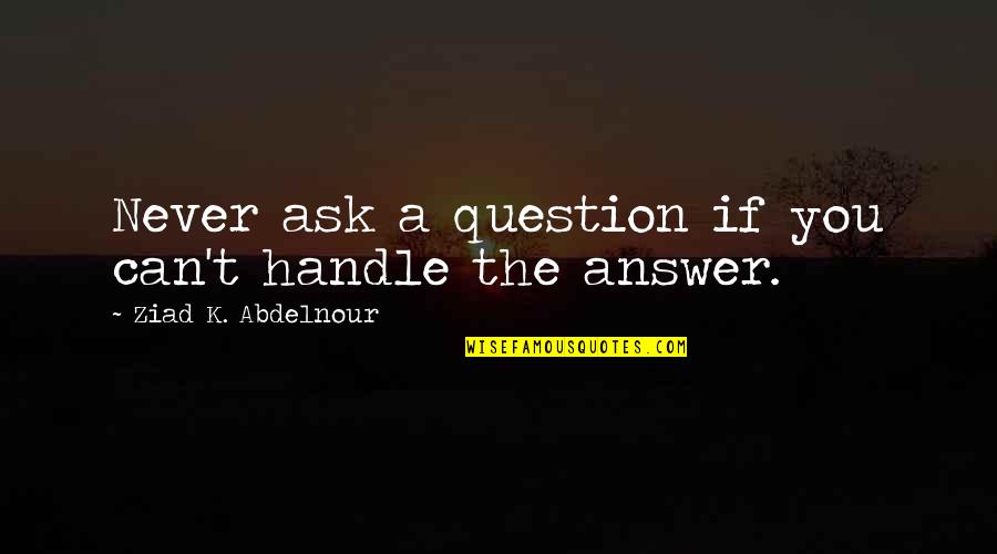 Eftermiddagen Quotes By Ziad K. Abdelnour: Never ask a question if you can't handle Eftermiddagen Quotes By Ziad K. Abdelnour: Never ask a question if you can't handle