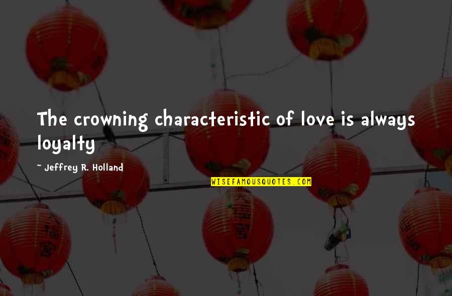 Eftert Nksam Quotes By Jeffrey R. Holland: The crowning characteristic of love is always loyalty Eftert Nksam Quotes By Jeffrey R. Holland: The crowning characteristic of love is always loyalty