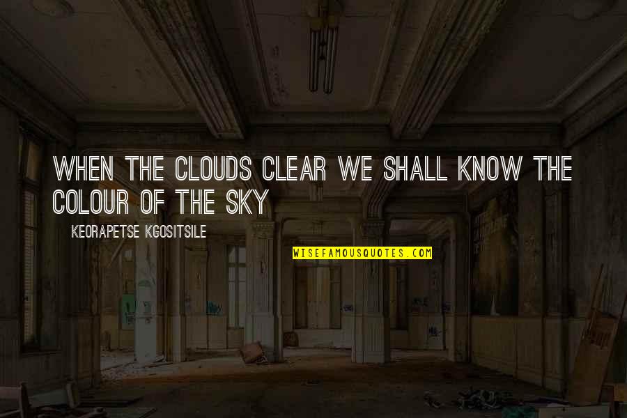 Eftert Nksam Quotes By Keorapetse Kgositsile: When the clouds clear we shall know the Eftert Nksam Quotes By Keorapetse Kgositsile: When the clouds clear we shall know the