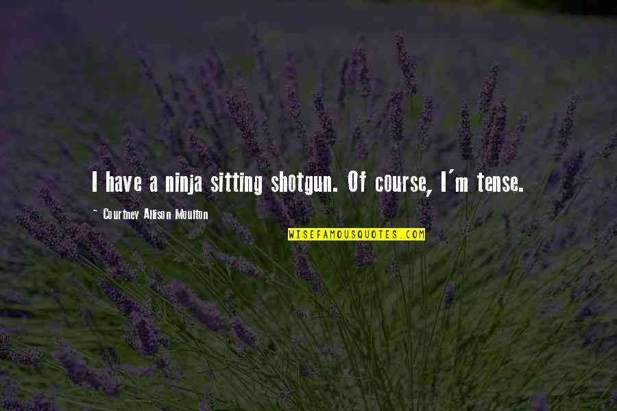 Efthimia Rigogiannis Quotes By Courtney Allison Moulton: I have a ninja sitting shotgun. Of course, Efthimia Rigogiannis Quotes By Courtney Allison Moulton: I have a ninja sitting shotgun. Of course,