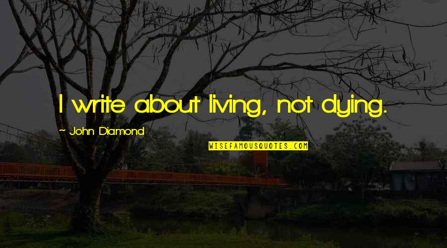 Efthimia Rigogiannis Quotes By John Diamond: I write about living, not dying. Efthimia Rigogiannis Quotes By John Diamond: I write about living, not dying.