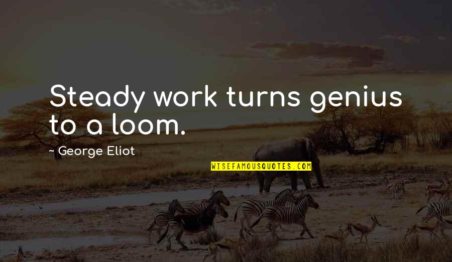 Efthymios Yiannousakis Quotes By George Eliot: Steady work turns genius to a loom. Efthymios Yiannousakis Quotes By George Eliot: Steady work turns genius to a loom.