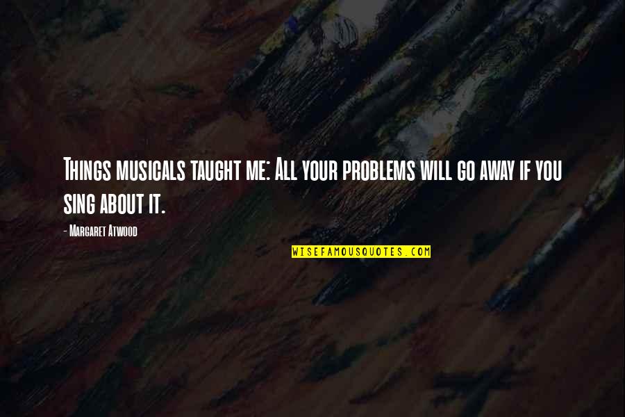 Eftychia Clothing Quotes By Margaret Atwood: Things musicals taught me: All your problems will