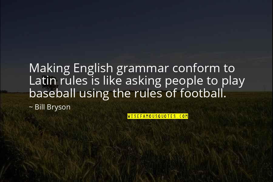 Eg Baseball Quotes By Bill Bryson: Making English grammar conform to Latin rules is
