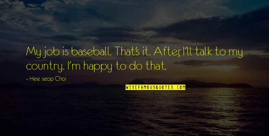 Eg Baseball Quotes By Hee-seop Choi: My job is baseball. That's it. After, I'll