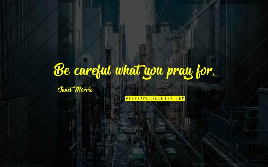Egadi Quotes By Janet Morris: Be careful what you pray for.