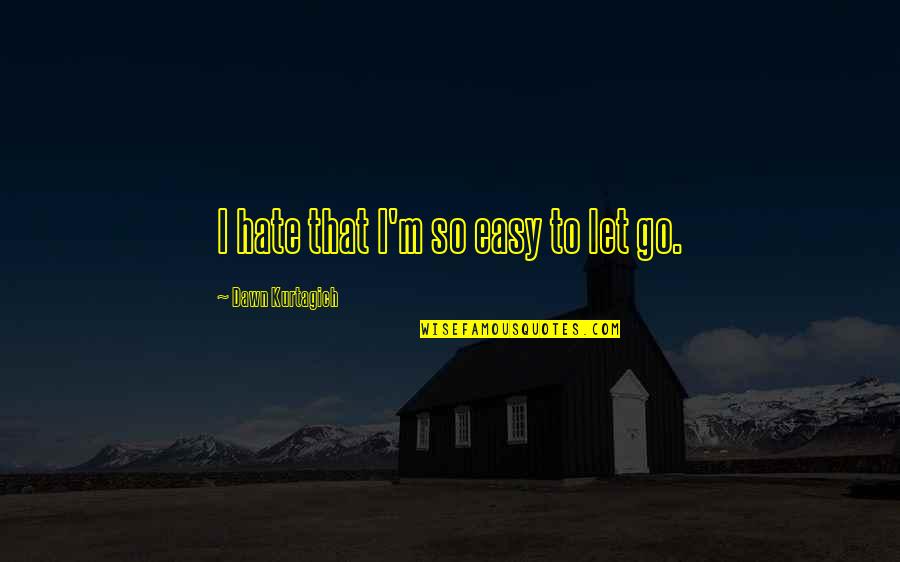 Egado Quotes By Dawn Kurtagich: I hate that I'm so easy to let