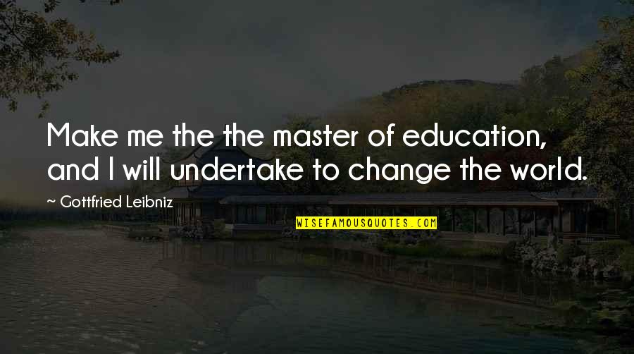 Egado Quotes By Gottfried Leibniz: Make me the the master of education, and