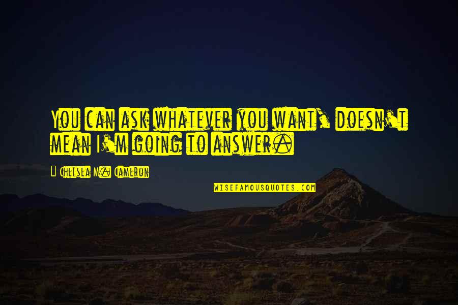Egalax Quotes By Chelsea M. Cameron: You can ask whatever you want, doesn't mean Egalax Quotes By Chelsea M. Cameron: You can ask whatever you want, doesn't mean