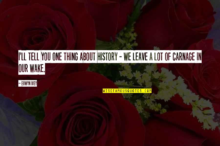 Egalement Vs Aussi Quotes By Eowyn Ivey: I'll tell you one thing about history -