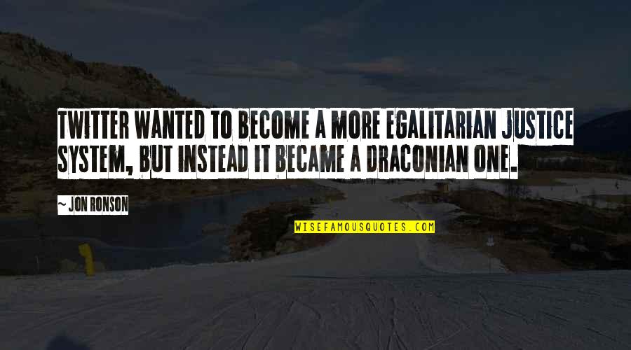 Egalitarian Quotes By Jon Ronson: Twitter wanted to become a more egalitarian justice