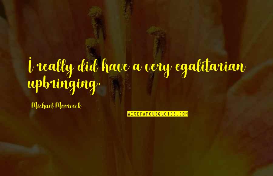 Egalitarian Quotes By Michael Moorcock: I really did have a very egalitarian upbringing.