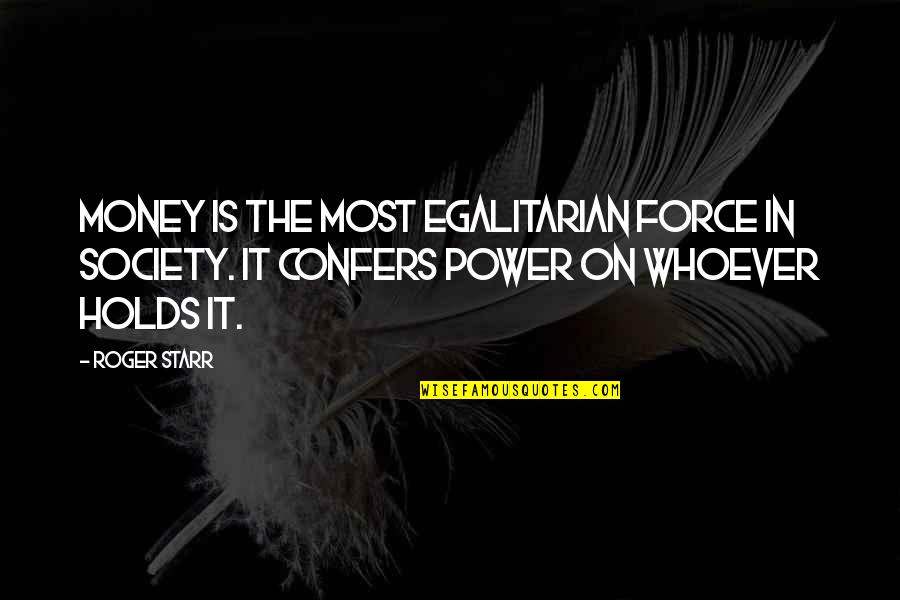 Egalitarian Quotes By Roger Starr: Money is the most egalitarian force in society.