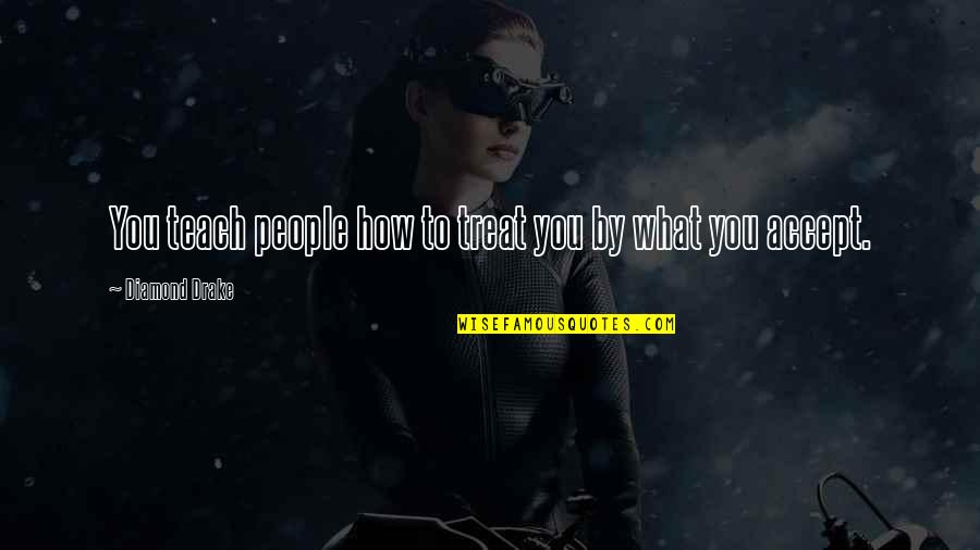 Egalitarian Relationship Quotes By Diamond Drake: You teach people how to treat you by Egalitarian Relationship Quotes By Diamond Drake: You teach people how to treat you by