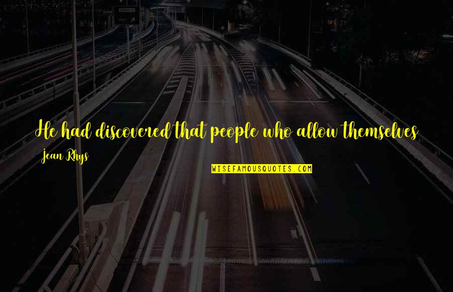 Egalitarian Relationship Quotes By Jean Rhys: He had discovered that people who allow themselves Egalitarian Relationship Quotes By Jean Rhys: He had discovered that people who allow themselves