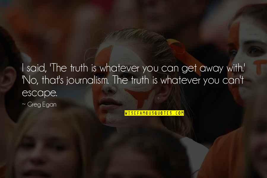 Egan Quotes By Greg Egan: I said, 'The truth is whatever you can Egan Quotes By Greg Egan: I said, 'The truth is whatever you can