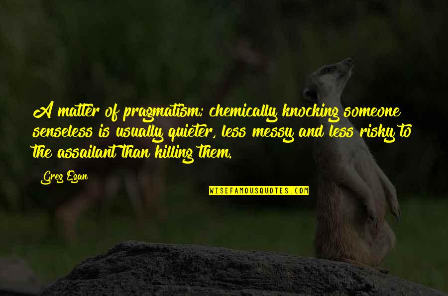Egan Quotes By Greg Egan: A matter of pragmatism; chemically knocking someone senseless Egan Quotes By Greg Egan: A matter of pragmatism; chemically knocking someone senseless