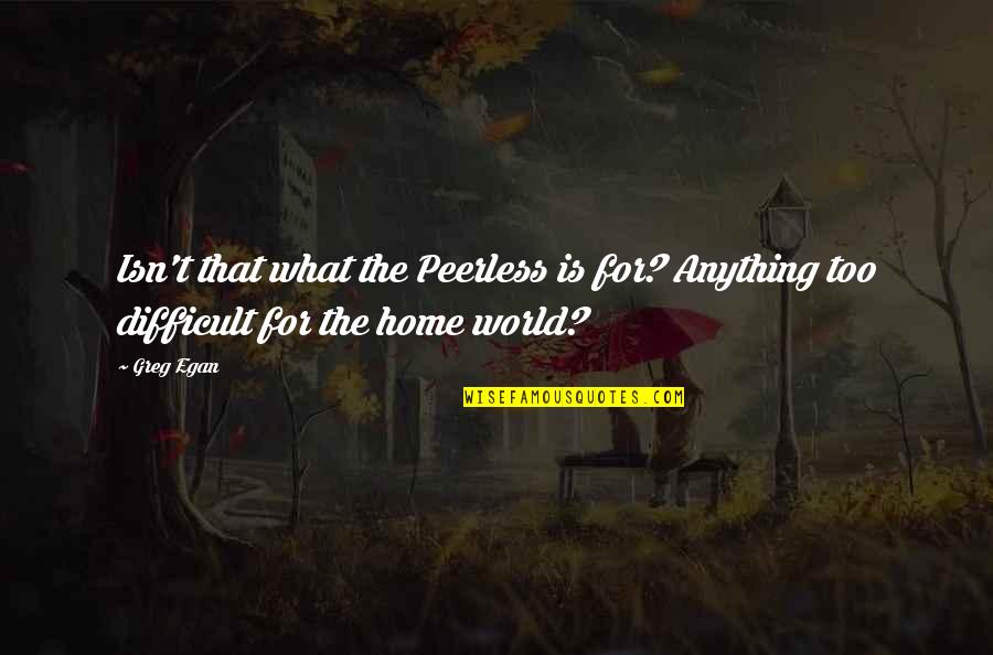 Egan Quotes By Greg Egan: Isn't that what the Peerless is for? Anything