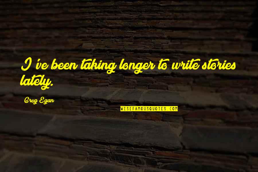 Egan Quotes By Greg Egan: I've been taking longer to write stories lately. Egan Quotes By Greg Egan: I've been taking longer to write stories lately.