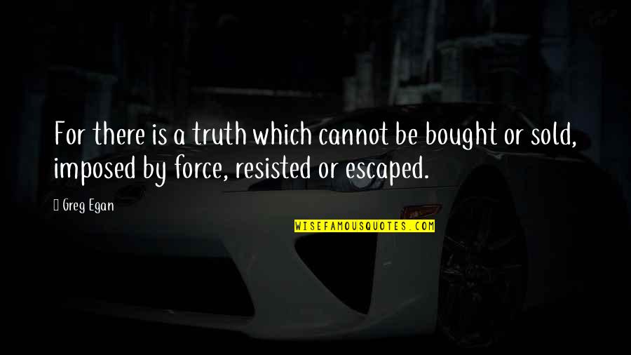 Egan Quotes By Greg Egan: For there is a truth which cannot be Egan Quotes By Greg Egan: For there is a truth which cannot be